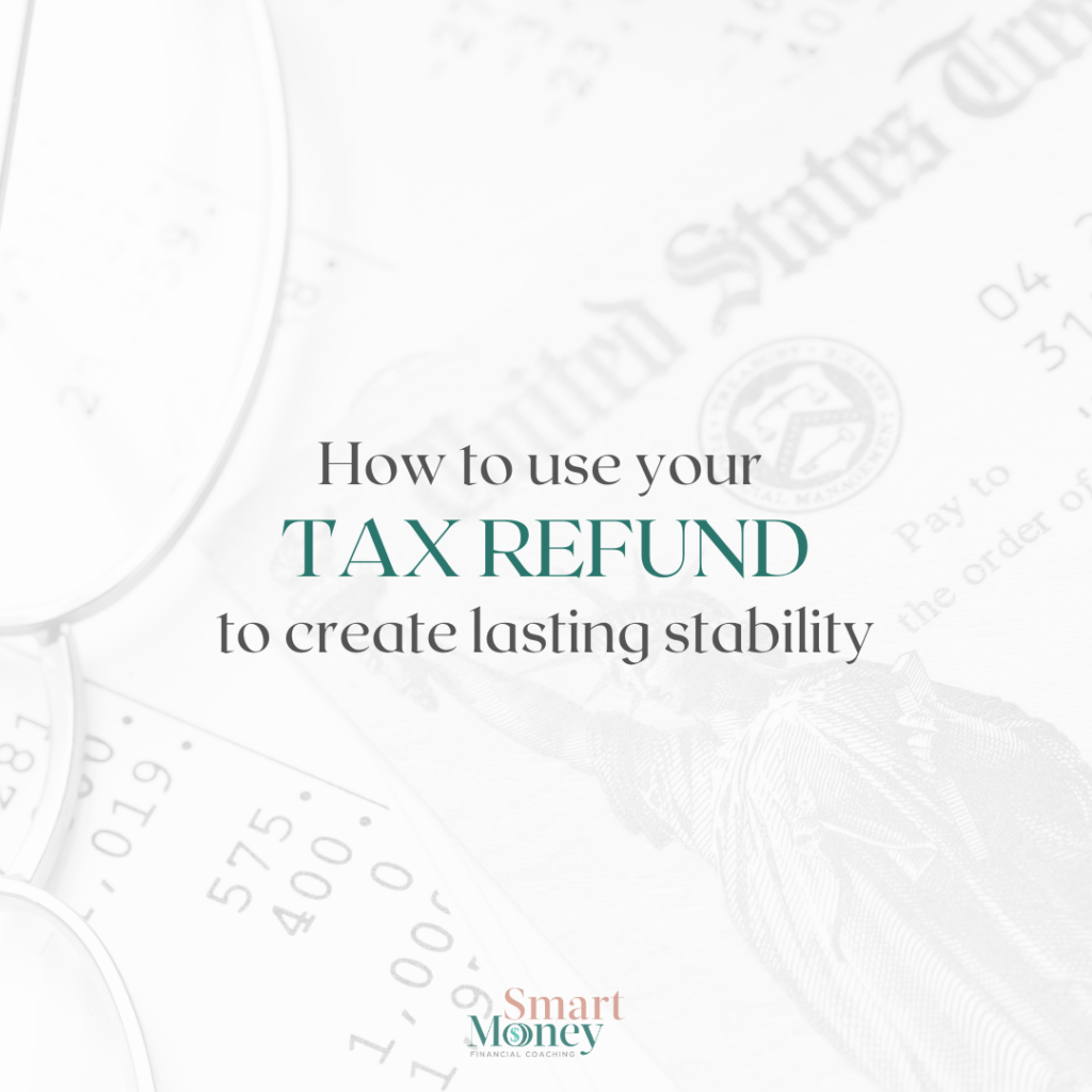 How to use your tax refund to create lasting stability - Smart Money Financial Coaching.